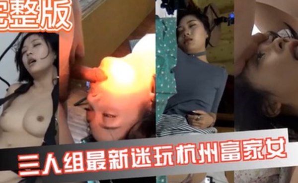 真实迷奸三人迷玩杭州富家女撕烂丝袜玩弄母狗身体的全过程