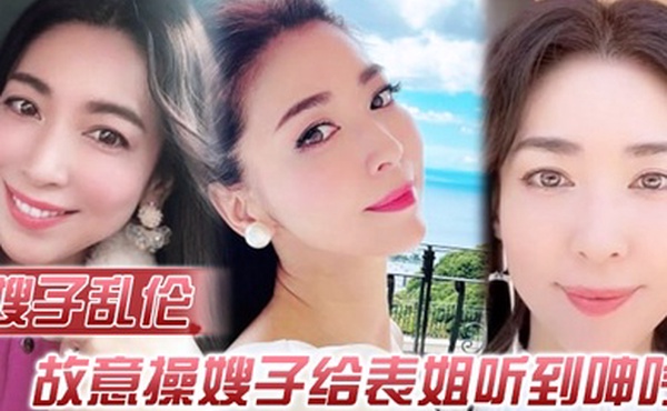 嫂子乱伦故意操嫂子给表姐听到呻吟勾引表姐边偷听边自慰被偷拍太爽了内射嫂子