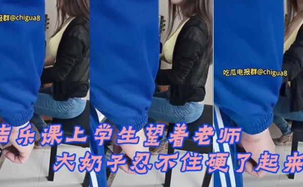 声乐课上学生望着老师的大奶子忍不住硬了起来最后成功后入老师