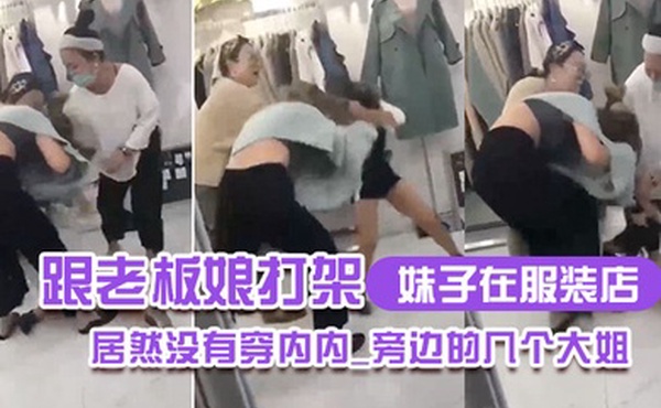 妹子在服装店跟老板娘打架居然没有穿内内_旁边的几个大姐_哎呀_哎呀_咋内裤都没穿哪