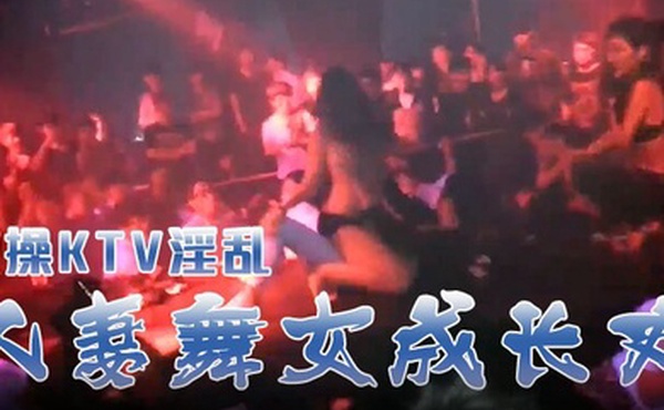 激操KTV淫乱人妻舞女成长史KTV淫乱啪啪那些事舞动青春嗨翻全场操起来