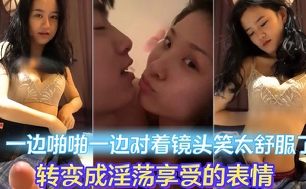 情侣做爱流出一边啪啪一边对着镜头笑太舒服了转变成淫荡享受的表情妹子素颜都很漂亮大眼睛炯炯有神