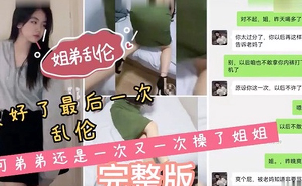 姐弟乱伦说好了最后一次乱伦可弟弟还是一次又一次操了姐姐