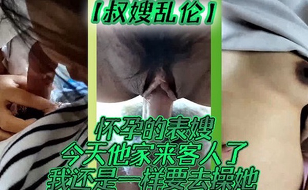 叔嫂乱伦怀孕的表嫂今天他家来客人了我还是一样要去操她