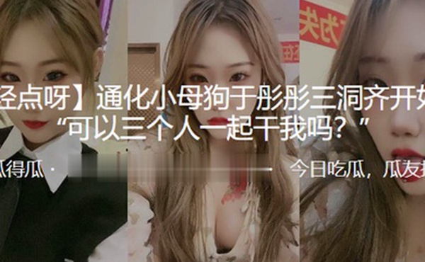 通化小母狗于彤彤三洞齐开奴性重可以三个人一起干我吗