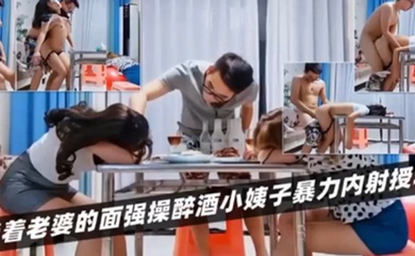 绿帽淫妻当着老婆的面强操醉酒小姨子暴力内射授精