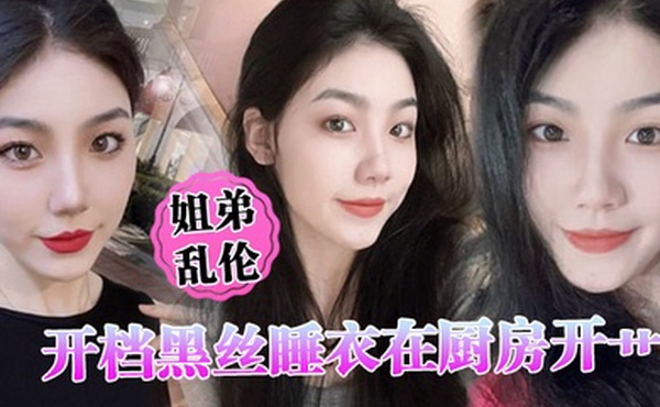 姐弟乱伦开档黑丝睡衣在厨房开艹汁液喷的到处都是电影院又再次内射小穴紧紧拴住榨精