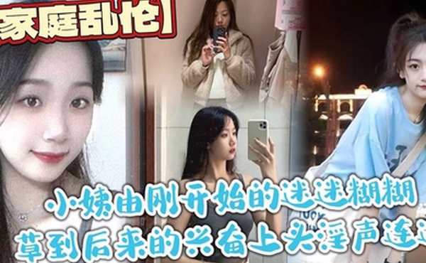 家庭乱伦小姨由刚开始的迷迷糊糊草到后来的兴奋上头淫声连连最后实在忍不住在她的淫叫声中