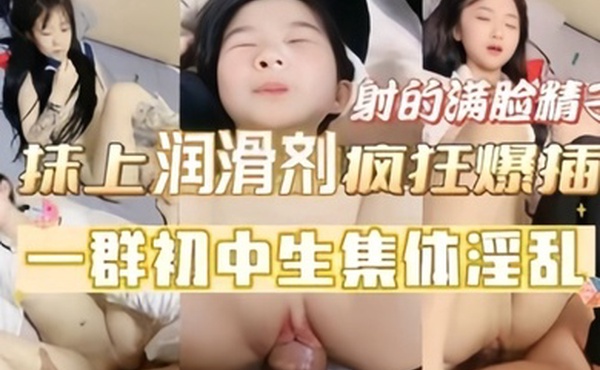 一群初中生集体淫乱陌上润滑剂疯狂抽插射的到处精子