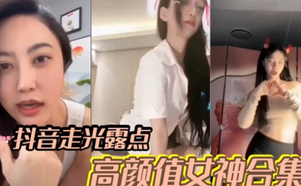 明星网红抖音走光露点高颜值女神合集福利视频