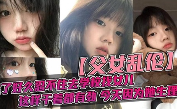 父女乱伦憋了好久忍不住去学校找女儿忽然发现女儿最近爱打扮了喜欢穿jk也开始学化妆了这更和我意这样干着都有劲今天因为她生理期