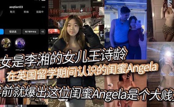此女是李湘的女儿王诗龄在英国留学期间认识的闺蜜Angela早前就爆出这位闺蜜Angela是个大贱货背刺好友卖逼卖淫崇洋媚外现在跟老外的不雅视频流出