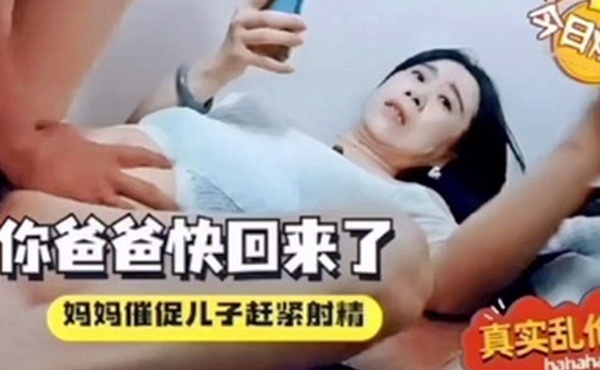 母子乱伦你爸爸快回来了催着中出