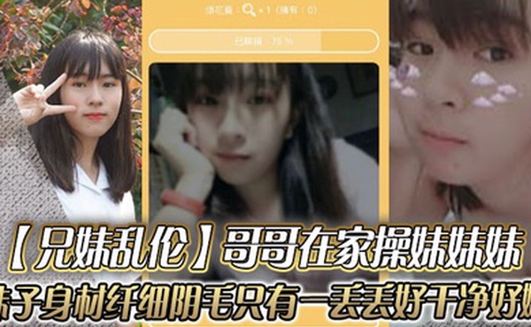 兄妹乱伦哥哥在家操妹妹妹妹子身材纤细_阴毛只有一丢丢_好干净好嫩