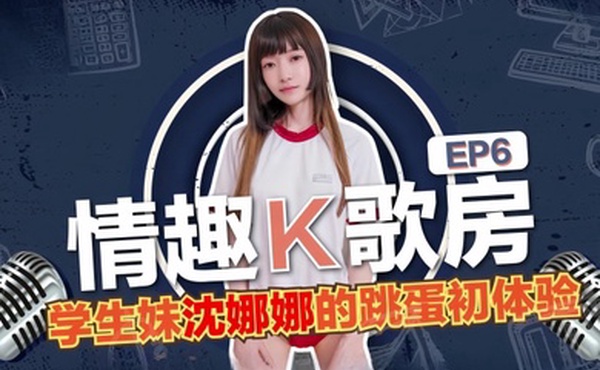沈娜娜情趣K歌房EP6-学生妹沈娜娜的跳蛋K歌初体验