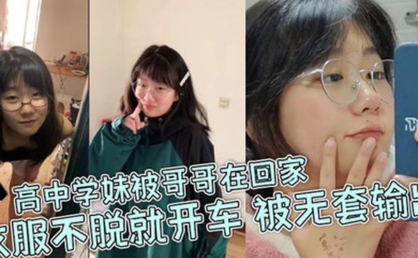 高中学妹被哥哥在回家衣服不脱就开车被无套输出