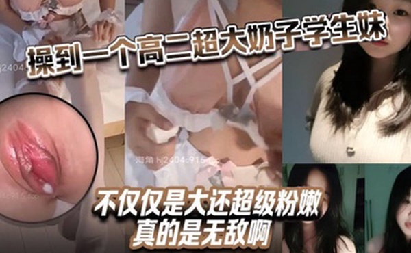 操到一个高二超大奶子学生妹不仅仅是大还超级粉嫩真的是无敌啊逼好多水这是渴了多久没被操了啊今天还特意穿白丝来见我看着这对大奶子疯狂抽插实在是受不了直接射里面了