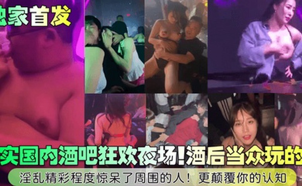 独家首发真实国内酒吧狂欢夜场酒后当众玩的嗨淫乱精彩程度惊呆了周围的人更颠覆你的认知