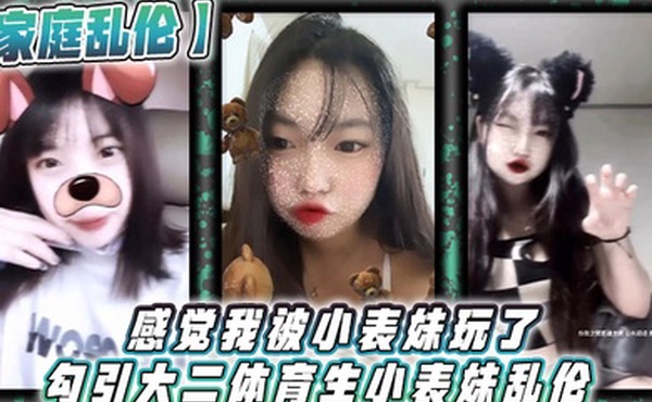 家庭乱伦感觉我被小表妹玩了勾引大二体育生小表妹乱伦_当天晚上我们做了3次射完继续做没拔出来全部都是内射