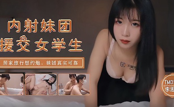 李思思TM0145_内射妹团援交女学生居家旅行想约炮妹团真实可靠