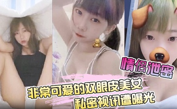 情侶泄密非常可爱的双眼皮美女私密视讯遭曝光