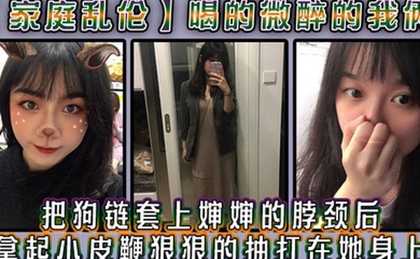 家庭乱伦喝的微醉的我俩看着还剩一罐的啤酒我脑子里闪过一丝邪恶的念头把狗链套上婶婶的脖颈后我拿起小皮鞭狠狠的抽打在她身上