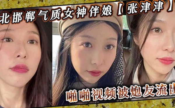 河北邯郸气质女神伴娘张津津啪啪视频被炮友流出自称能够轻松拿下平时看着像一个高冷女王骚到不行