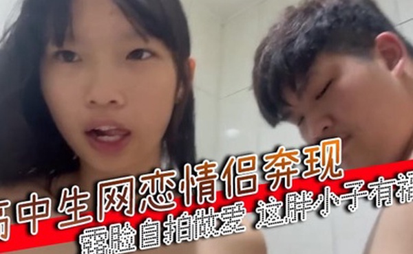 高中生网恋情侣奔现露脸自拍做爱这胖小子有福了