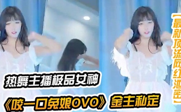 最新顶流网红泄密千元定制B站颜值热舞主播极品女神嫩妹咬一口兔娘ovo金主私定流行BGM脱衣裸舞绝对带感
