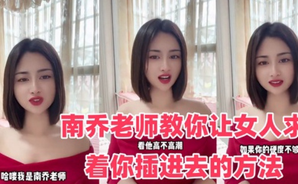 性爱学堂开课了南乔老师教你让女人求着你插进去的方法还不快进来学