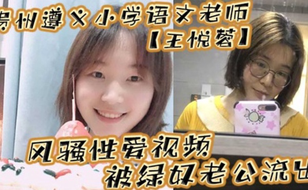 贵州遵义小学语文老师王悦蓉风骚性爱视频被绿奴老公流出表面上的人民教师私下发起骚来不输任何人