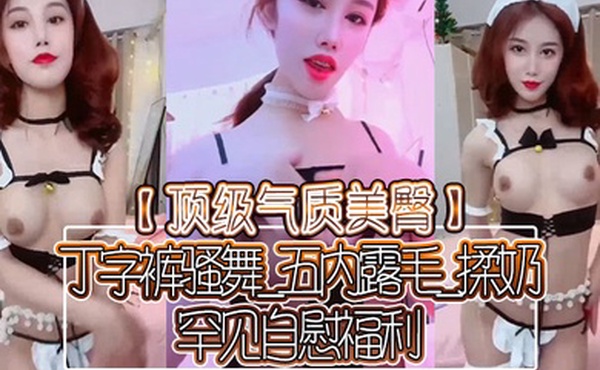 顶级气质美臀丁字裤骚舞_五内露毛_揉奶_罕见自慰福利