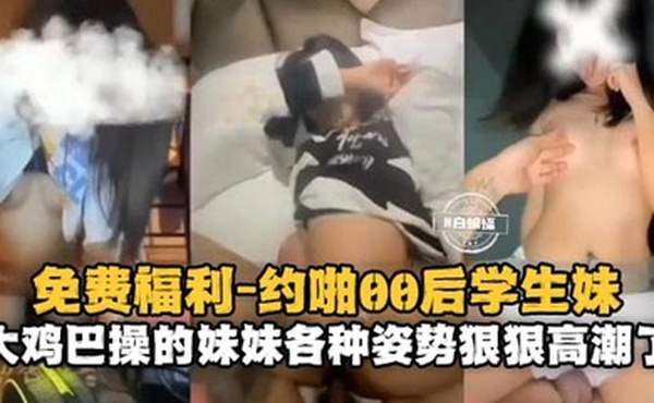 约啪00后学生妹大鸡巴操得妹妹各种姿势狠狠高潮了