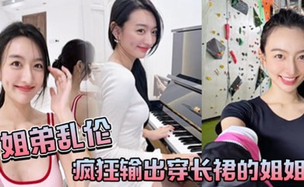 姐弟乱伦疯狂输出穿长裙的姐姐感觉姐姐小穴要把我吸干