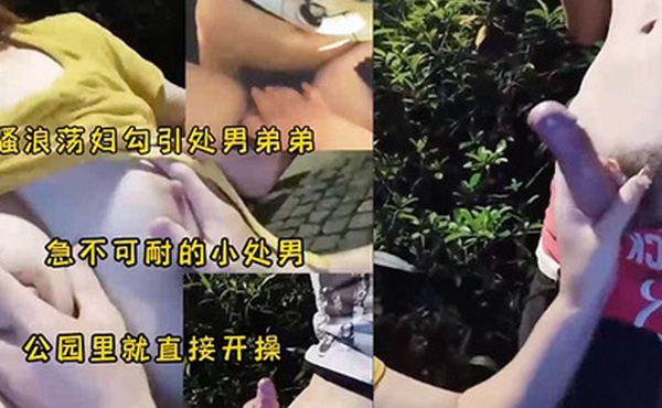 骚妇勾引小处男公园野战太刺激了