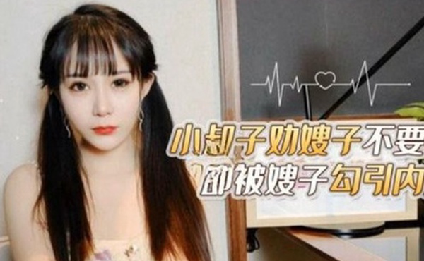 嫂子勾引内射小叔子劝嫂子不要离