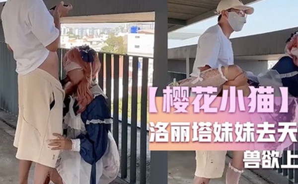 樱花小猫约个洛丽塔妹妹去天台拍写真_兽欲上头光天化日露出操穴_超刺激后入好怕人有人看到