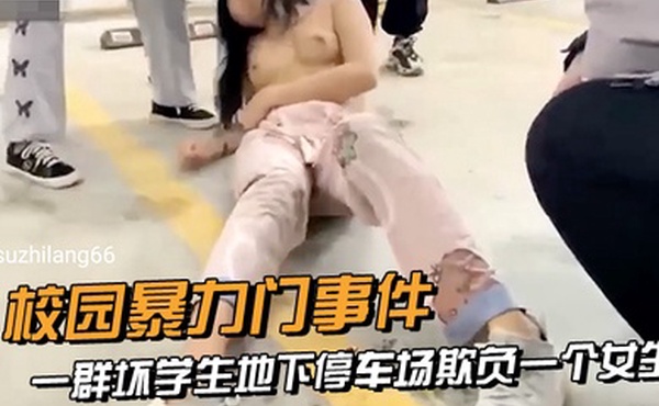 校园暴力门事件一群坏学生地下停车场欺负一个女生衣服都给扒光了还有几个男生说要摸一下她的奶子