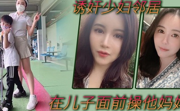 诱奸少妇邻居在邻居儿子面前操他妈妈不料被发现_那没办法了_