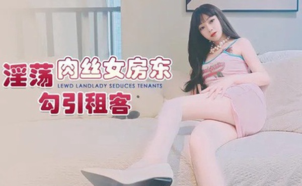 精彩剧情淫荡肉丝女房东_勾引租客