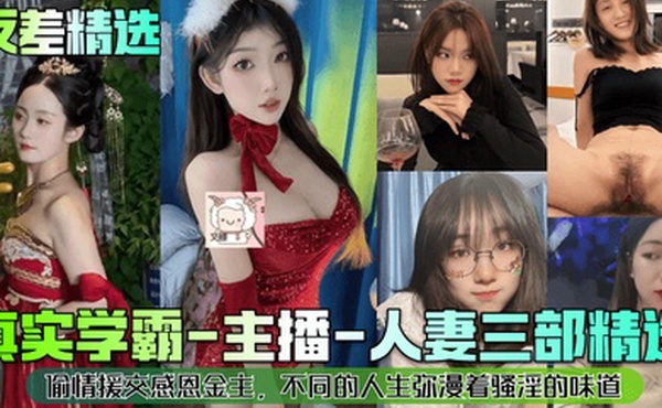 反差精选真实学霸-主播-人妻三部精选偷情援交感恩金主不同的人生弥漫着骚淫的味道