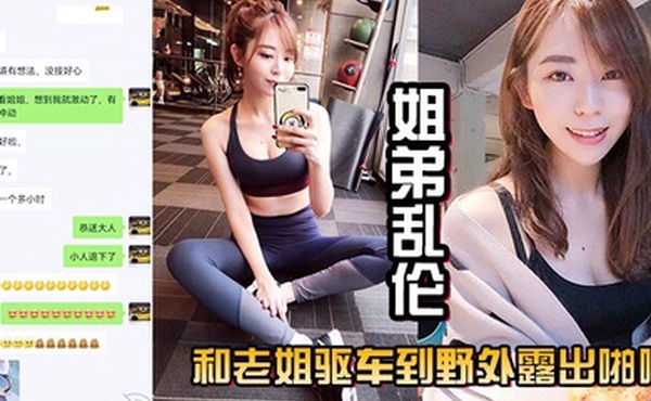 姐弟乱伦和老姐驱车到野外露出啪啪口交肏逼差点被人抓到真刺激