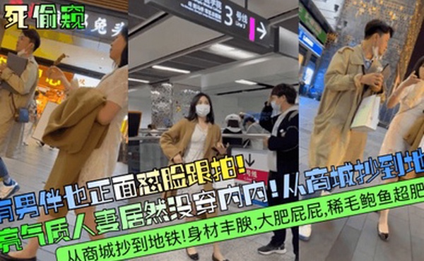 冒死偷窥有男伴也正面怼脸跟拍漂亮气质人妻居然没穿内内从商城抄到地铁身材丰腴大肥屁屁稀毛鲍鱼超肥满