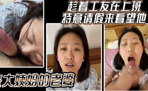 趁着工友在上班特意请假来看望他来大姨妈的老婆