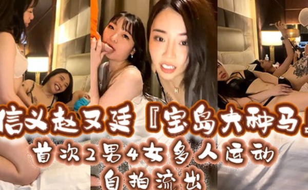 信义赵又廷宝岛大种马2男4女多人运动自拍流出乱操众嫩模