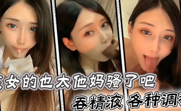 这女的也太他妈骚了吧吞精液各种调教