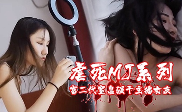 虐死MJ系列富二代窒息强干主播女友变态男奸尸婚纱美女