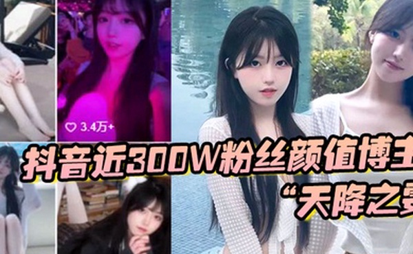 抖音近300W粉丝颜值博主天降之雯与我啪啪自拍前后夹击疯狂爆操