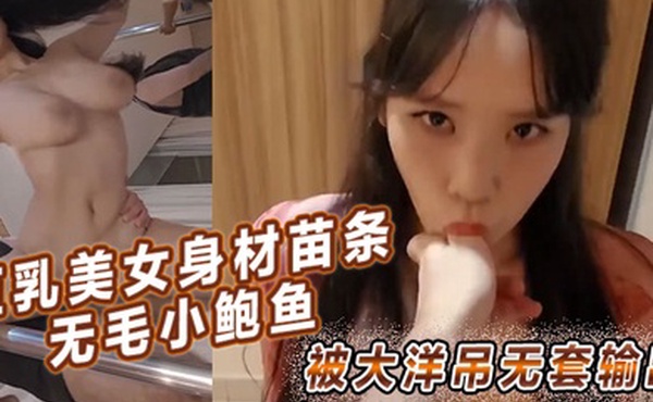 巨乳美女身材苗条无毛小鲍鱼被大洋吊无套输出简单粗暴勒着脖子后入猛怼最后口爆吃精