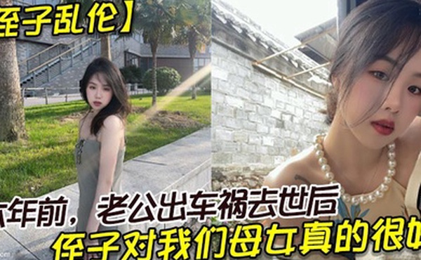 侄子乱伦六年前老公出车祸去世后侄子对我们母女真的很好我也很动心所以我决定找个时间把自己的身子给侄子